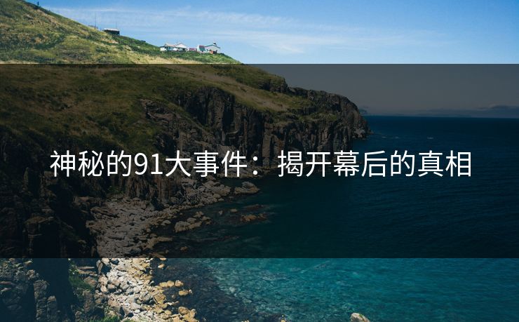 神秘的91大事件：揭开幕后的真相