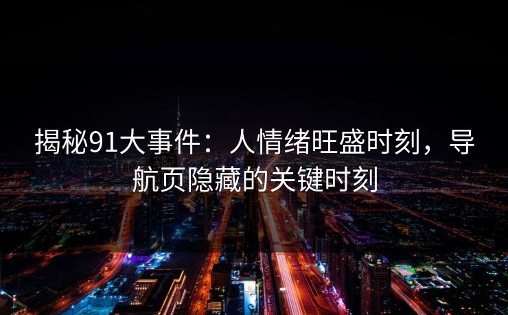 揭秘91大事件：人情绪旺盛时刻，导航页隐藏的关键时刻