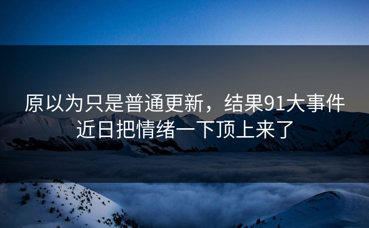 原以为只是普通更新，结果91大事件近日把情绪一下顶上来了