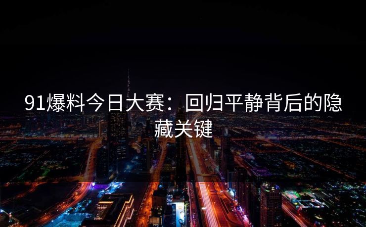91爆料今日大赛：回归平静背后的隐藏关键