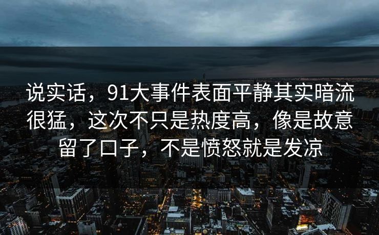 说实话，91大事件表面平静其实暗流很猛，这次不只是热度高，像是故意留了口子，不是愤怒就是发凉