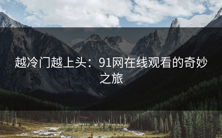 越冷门越上头：91网在线观看的奇妙之旅