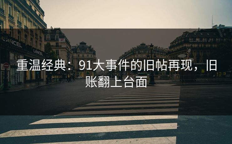 重温经典：91大事件的旧帖再现，旧账翻上台面