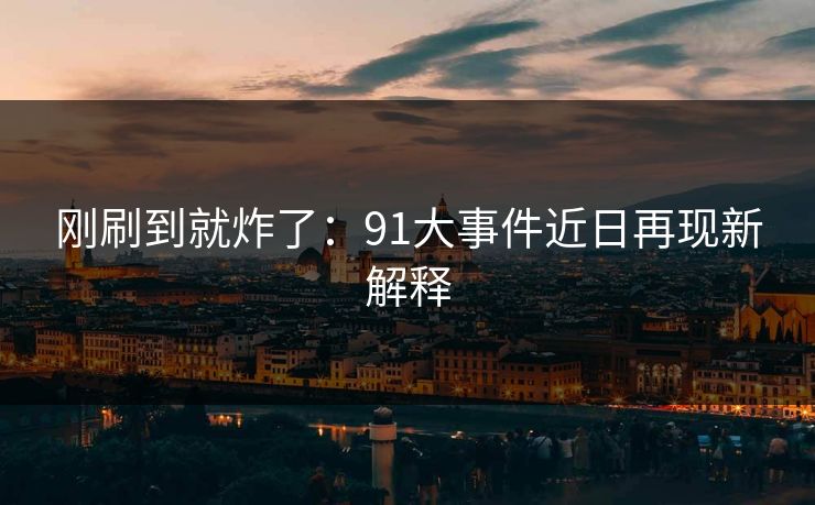 刚刷到就炸了：91大事件近日再现新解释