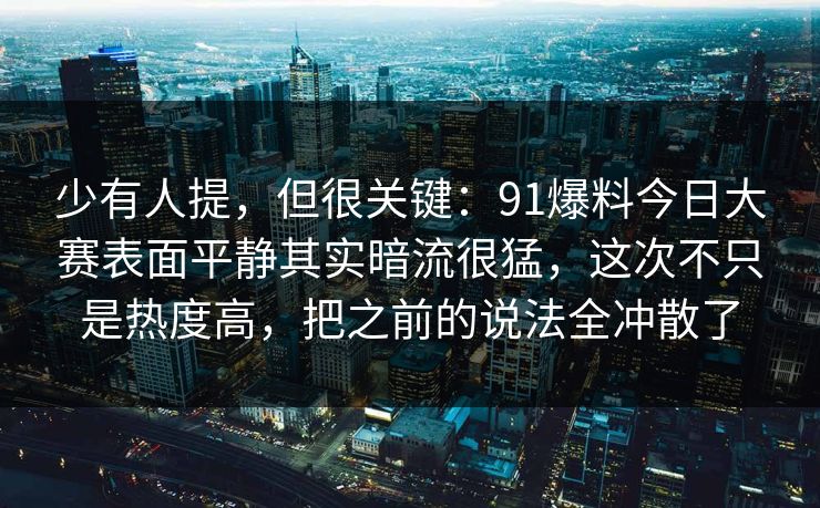 少有人提，但很关键：91爆料今日大赛表面平静其实暗流很猛，这次不只是热度高，把之前的说法全冲散了