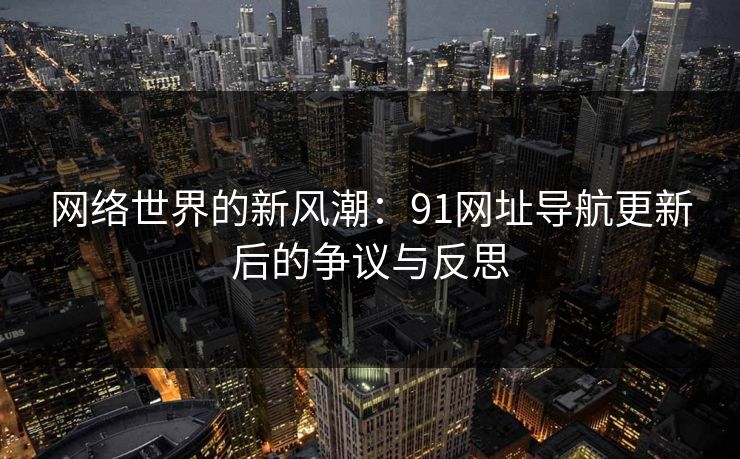 网络世界的新风潮：91网址导航更新后的争议与反思