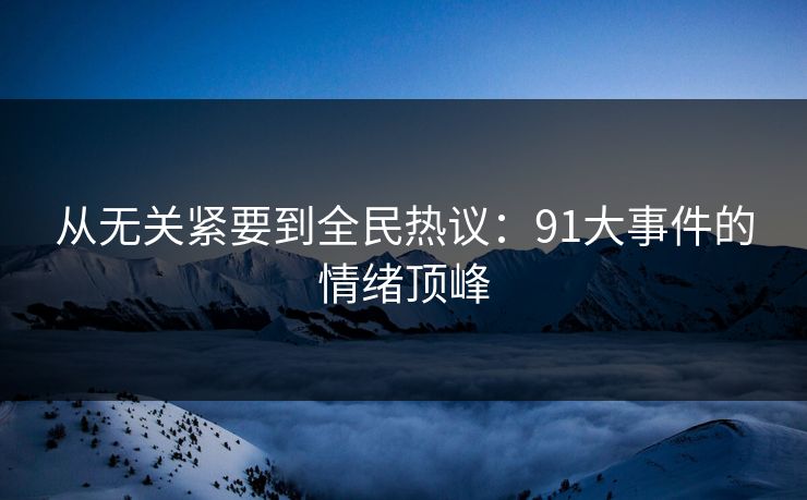 从无关紧要到全民热议：91大事件的情绪顶峰