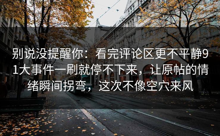 别说没提醒你：看完评论区更不平静91大事件一刷就停不下来，让原帖的情绪瞬间拐弯，这次不像空穴来风