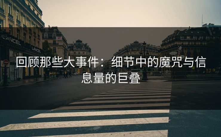 回顾那些大事件：细节中的魔咒与信息量的巨叠