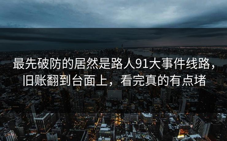 最先破防的居然是路人91大事件线路，旧账翻到台面上，看完真的有点堵