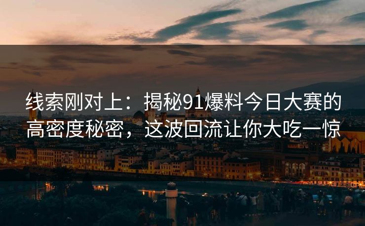 线索刚对上：揭秘91爆料今日大赛的高密度秘密，这波回流让你大吃一惊