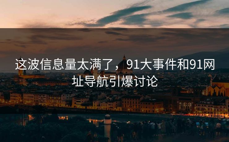 这波信息量太满了，91大事件和91网址导航引爆讨论