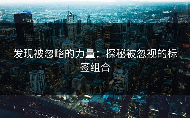 发现被忽略的力量：探秘被忽视的标签组合