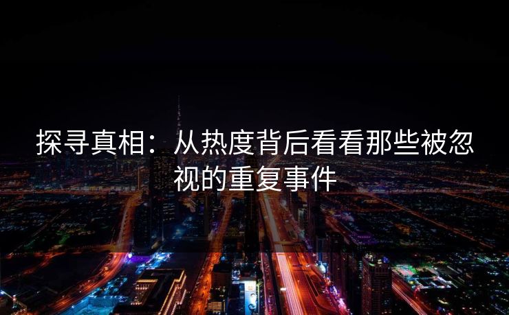 探寻真相：从热度背后看看那些被忽视的重复事件