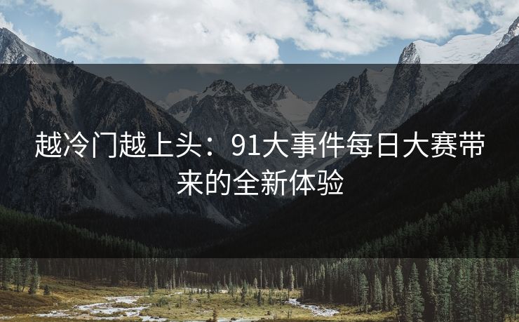 越冷门越上头：91大事件每日大赛带来的全新体验