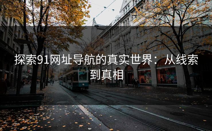 探索91网址导航的真实世界：从线索到真相