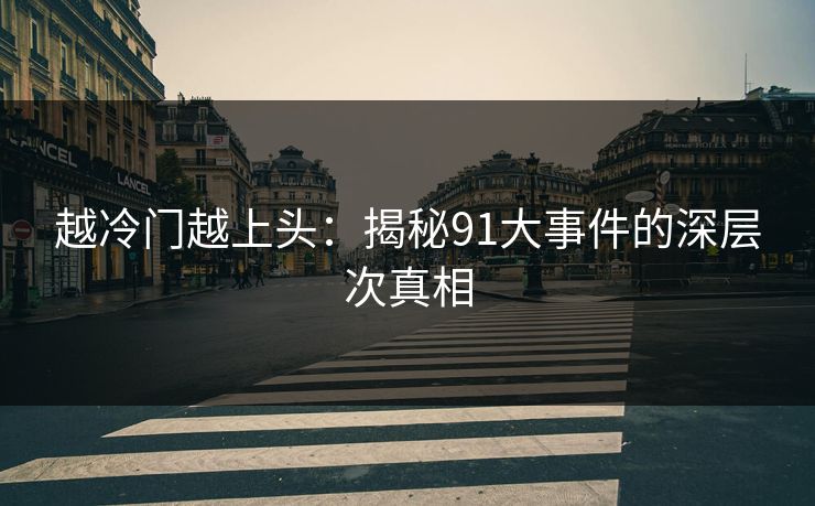 越冷门越上头：揭秘91大事件的深层次真相